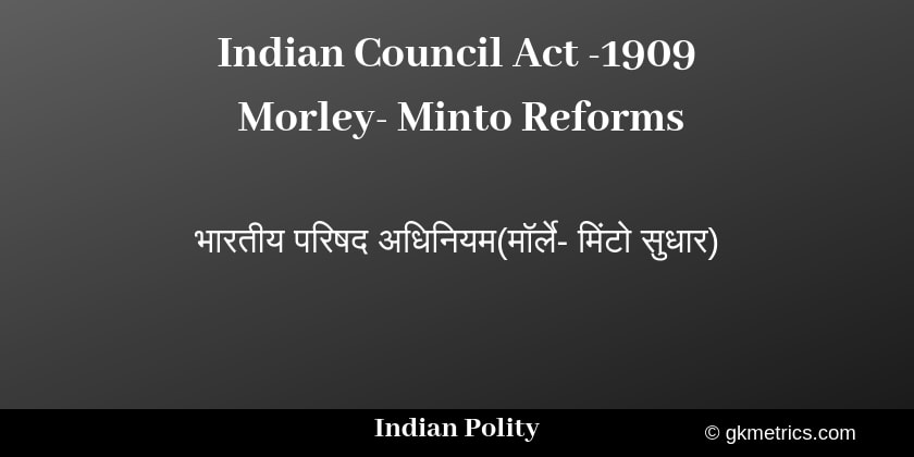 Morley- Minto Reforms - 1909